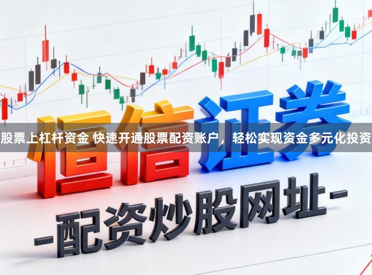 股票上杠杆资金 快速开通股票配资账户，轻松实现资金多元化投资