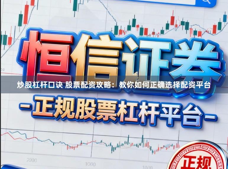 炒股杠杆口诀 股票配资攻略：教你如何正确选择配资平台