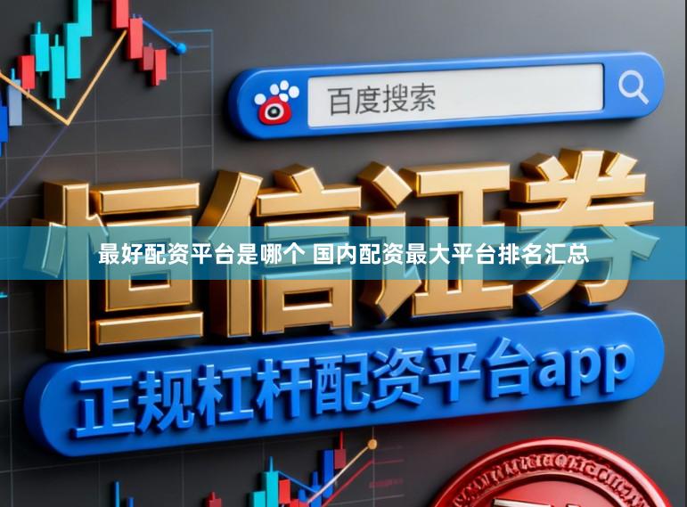 最好配资平台是哪个 国内配资最大平台排名汇总