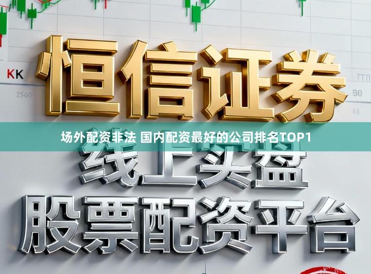 场外配资非法 国内配资最好的公司排名TOP1