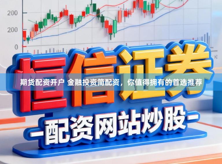 期货配资开户 金融投资简配资，你值得拥有的首选推荐