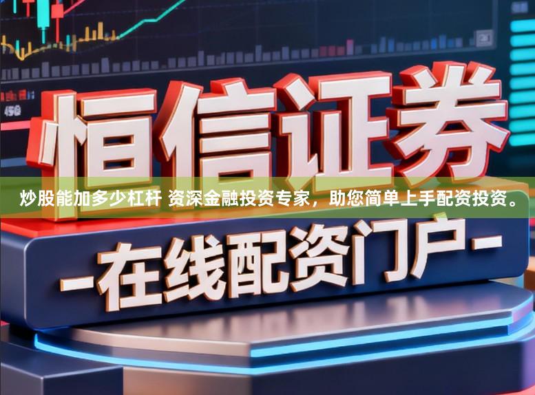 炒股能加多少杠杆 资深金融投资专家,助您简单上手配资投资。