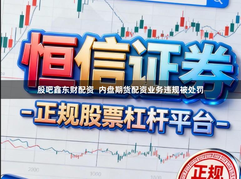 股吧鑫东财配资  内盘期货配资业务违规被处罚
