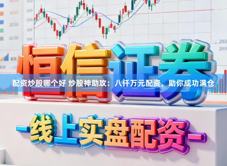 配资炒股哪个好 炒股神助攻：八仟万元配资，助你成功满仓