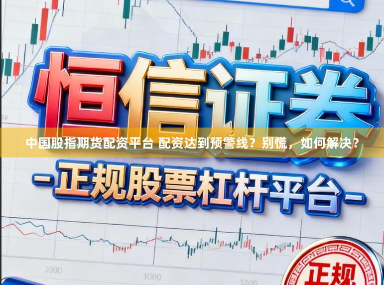 中国股指期货配资平台 配资达到预警线？别慌，如何解决？