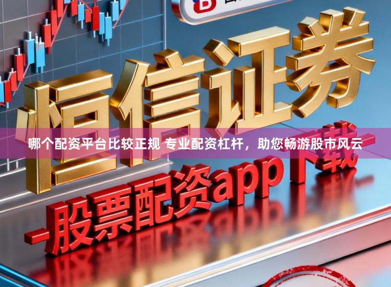 哪个配资平台比较正规 专业配资杠杆，助您畅游股市风云