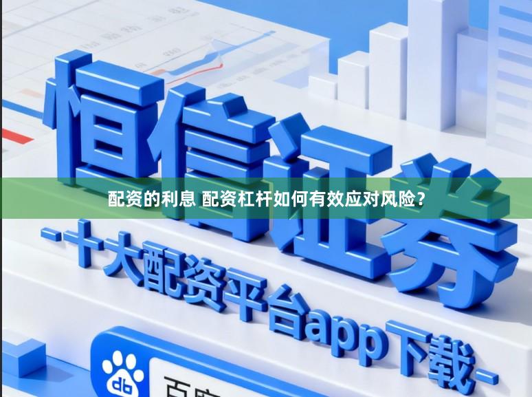 配资的利息 配资杠杆如何有效应对风险？