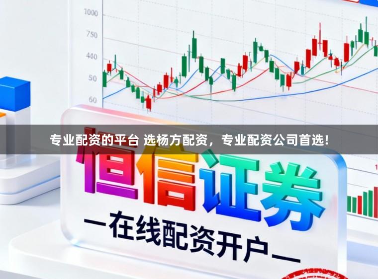 专业配资的平台 选杨方配资，专业配资公司首选!