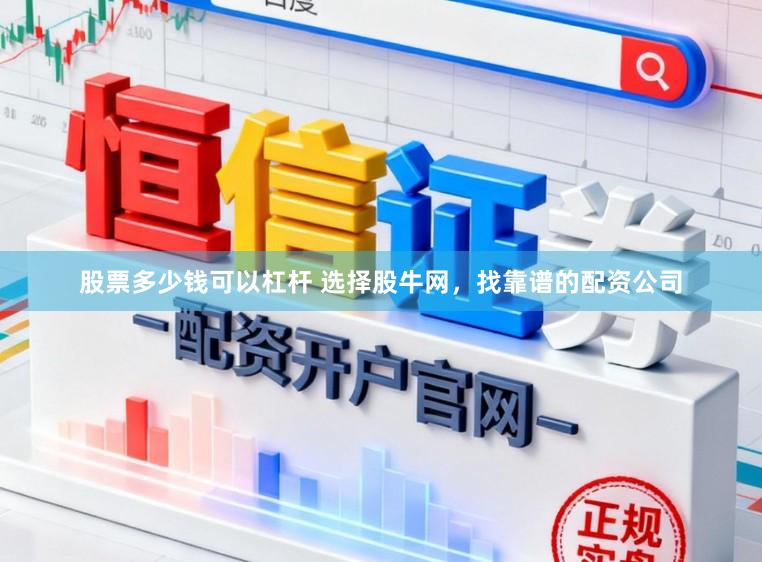 股票多少钱可以杠杆 选择股牛网，找靠谱的配资公司