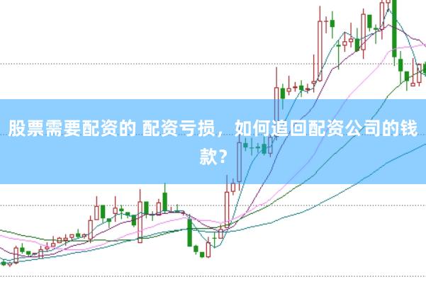 股票需要配资的 配资亏损，如何追回配资公司的钱款？
