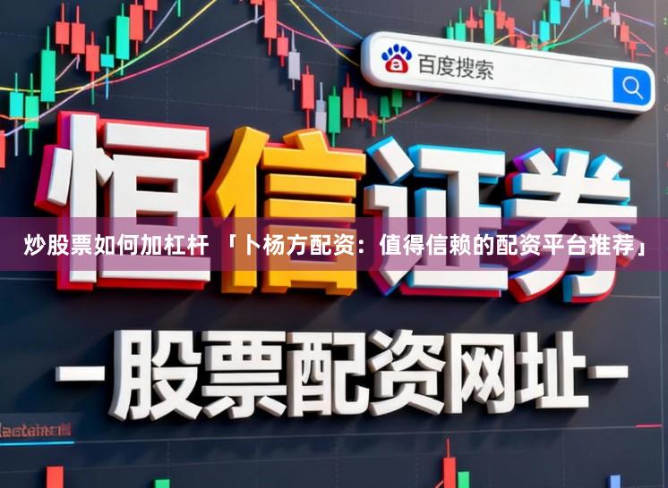 炒股票如何加杠杆 「卜杨方配资：值得信赖的配资平台推荐」