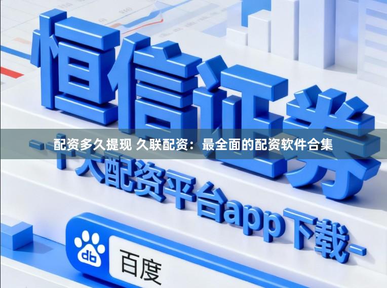配资多久提现 久联配资:最全面的配资软件合集