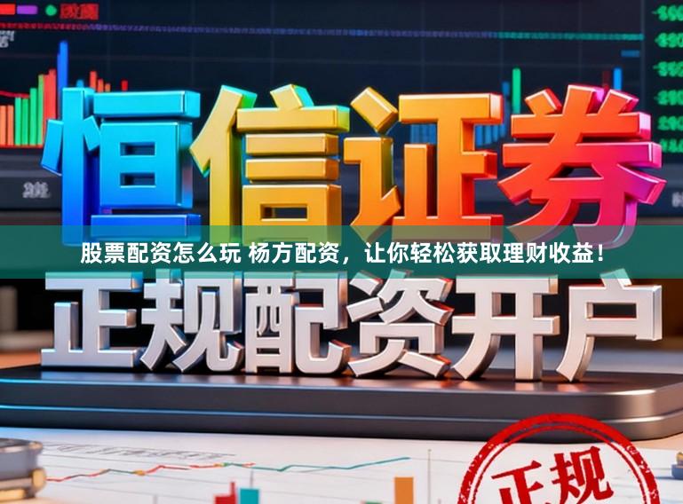 股票配资怎么玩 杨方配资，让你轻松获取理财收益！