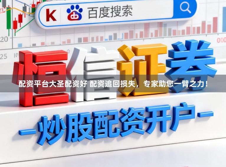配资平台大圣配资好 配资追回损失，专家助您一臂之力！