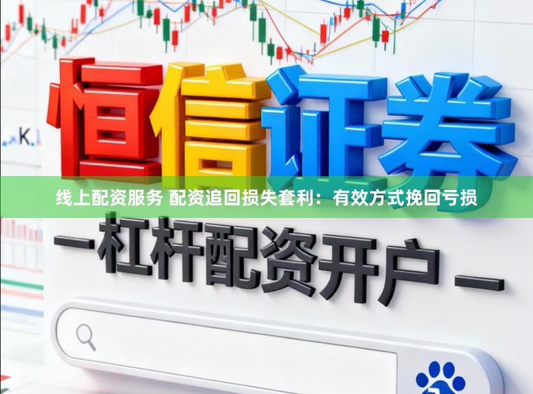 线上配资服务 配资追回损失套利：有效方式挽回亏损