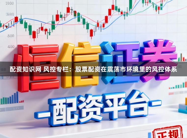 配资知识网 风控专栏：股票配资在震荡市环境里的风控体系