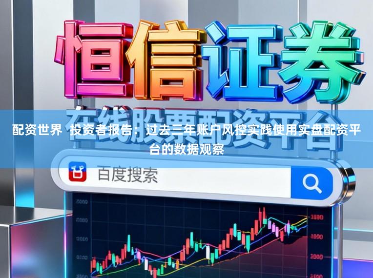 配资世界  投资者报告：过去三年账户风控实践使用实盘配资平台的数据观察