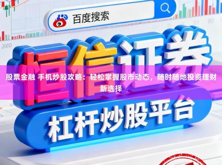 股票金融 手机炒股攻略：轻松掌握股市动态，随时随地投资理财新选择