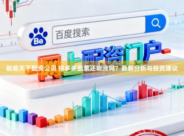 股临天下配资公司 拼多多股票还能涨吗？最新分析与投资建议
