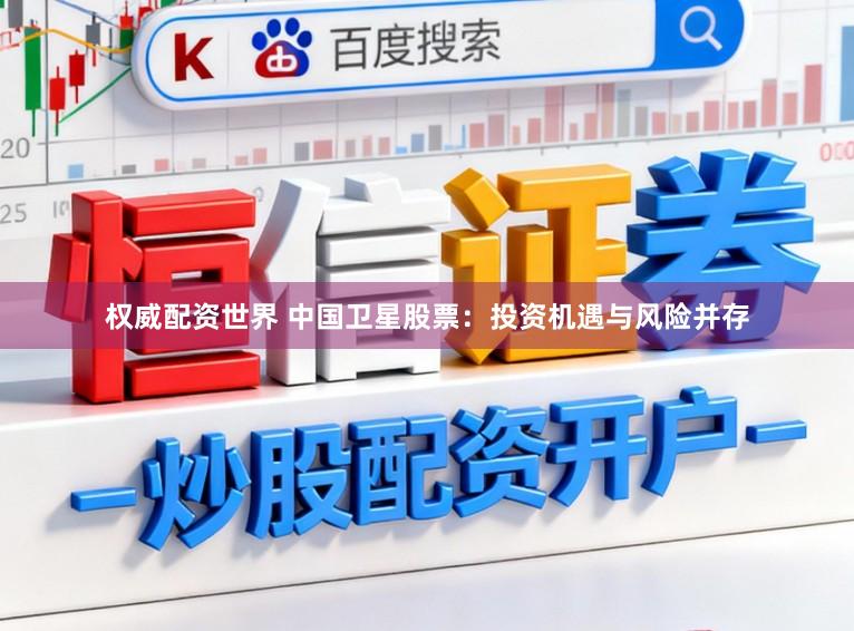 权威配资世界 中国卫星股票：投资机遇与风险并存