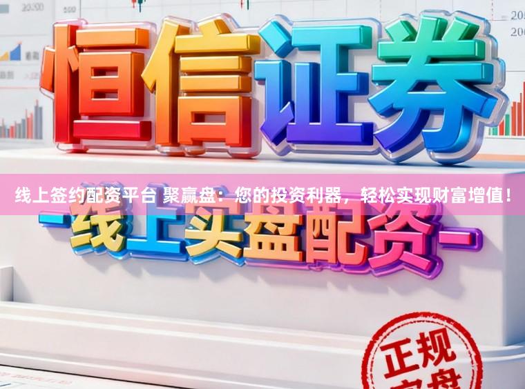 线上签约配资平台 聚赢盘：您的投资利器，轻松实现财富增值！