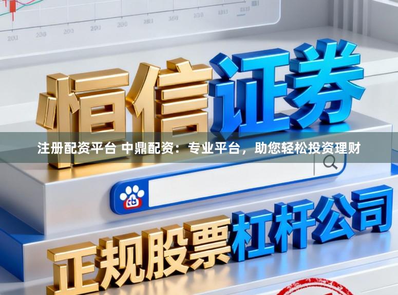 注册配资平台 中鼎配资：专业平台，助您轻松投资理财