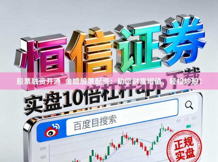 股票融资开通 金蟾股票配资:助您财富增值,轻松炒股!