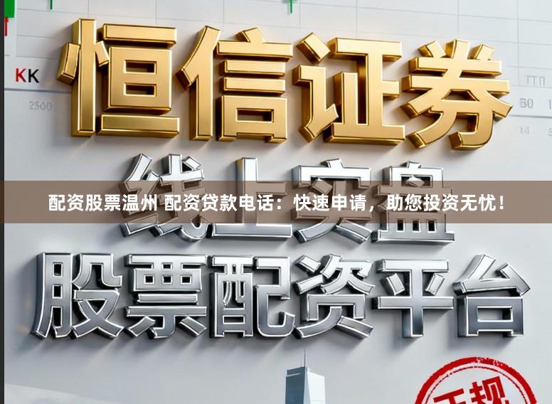 配资股票温州 配资贷款电话：快速申请，助您投资无忧！