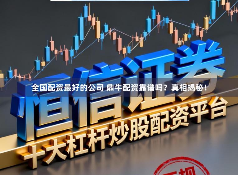 全国配资最好的公司 鼎牛配资靠谱吗?真相揭秘!